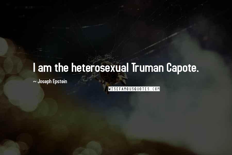 Joseph Epstein Quotes: I am the heterosexual Truman Capote.