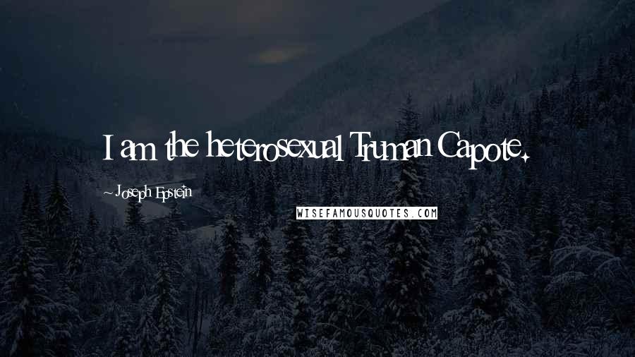 Joseph Epstein Quotes: I am the heterosexual Truman Capote.