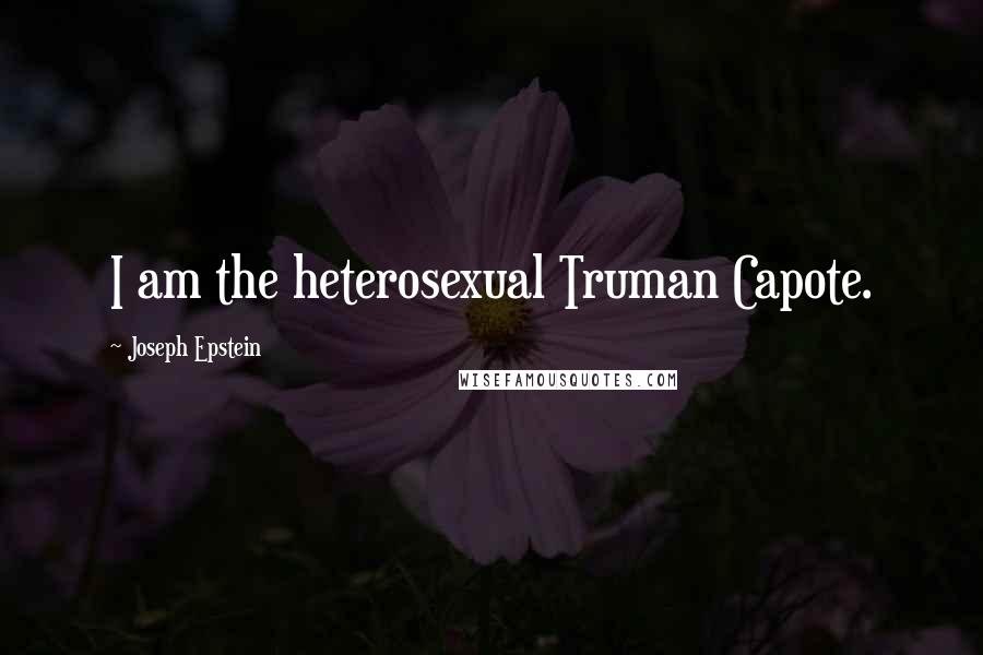 Joseph Epstein Quotes: I am the heterosexual Truman Capote.