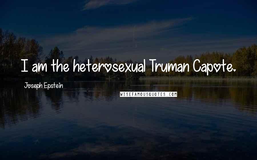 Joseph Epstein Quotes: I am the heterosexual Truman Capote.