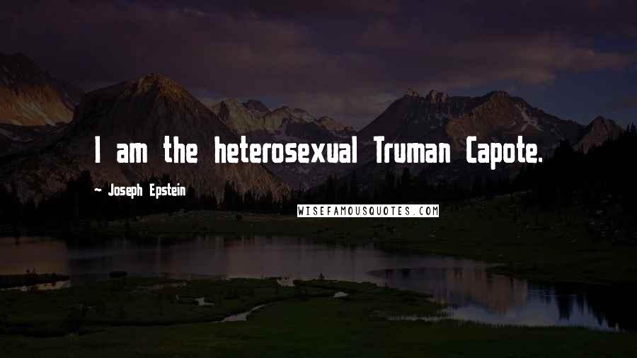 Joseph Epstein Quotes: I am the heterosexual Truman Capote.