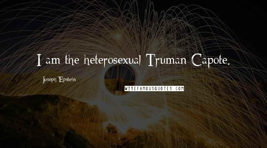 Joseph Epstein Quotes: I am the heterosexual Truman Capote.