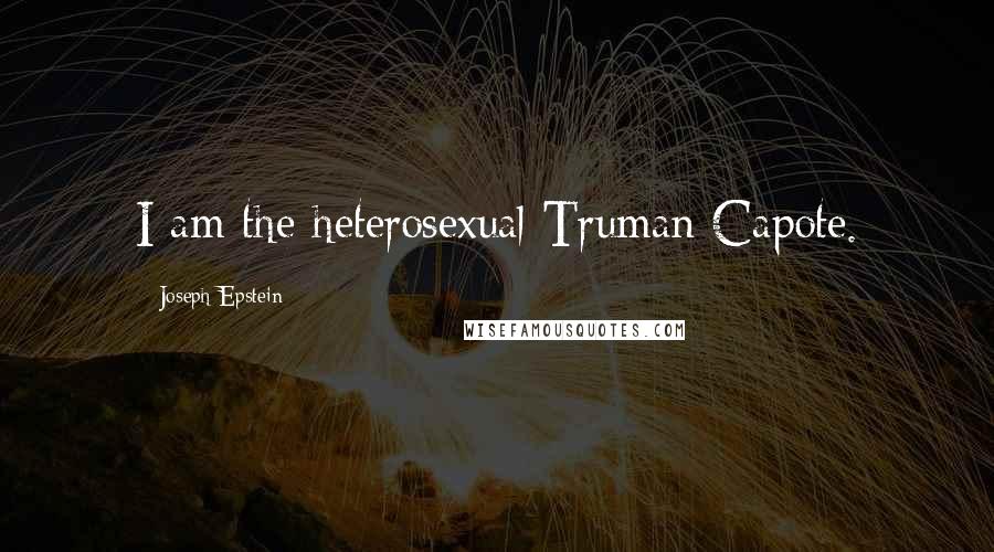 Joseph Epstein Quotes: I am the heterosexual Truman Capote.