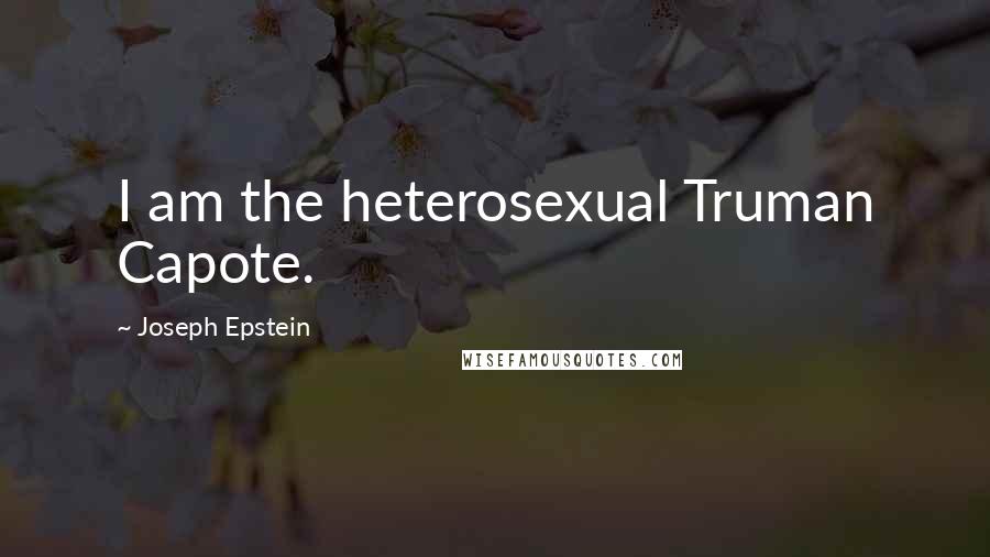 Joseph Epstein Quotes: I am the heterosexual Truman Capote.