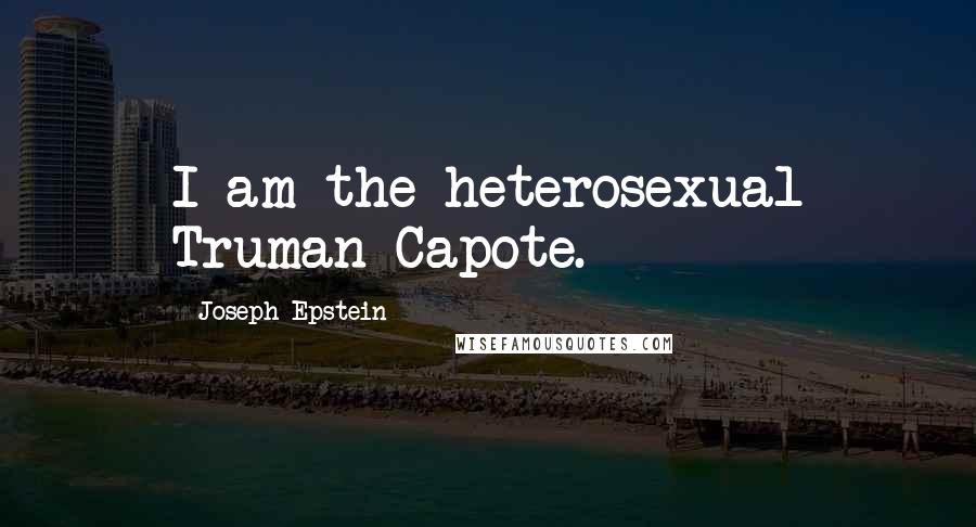 Joseph Epstein Quotes: I am the heterosexual Truman Capote.