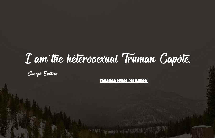 Joseph Epstein Quotes: I am the heterosexual Truman Capote.