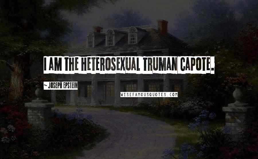 Joseph Epstein Quotes: I am the heterosexual Truman Capote.