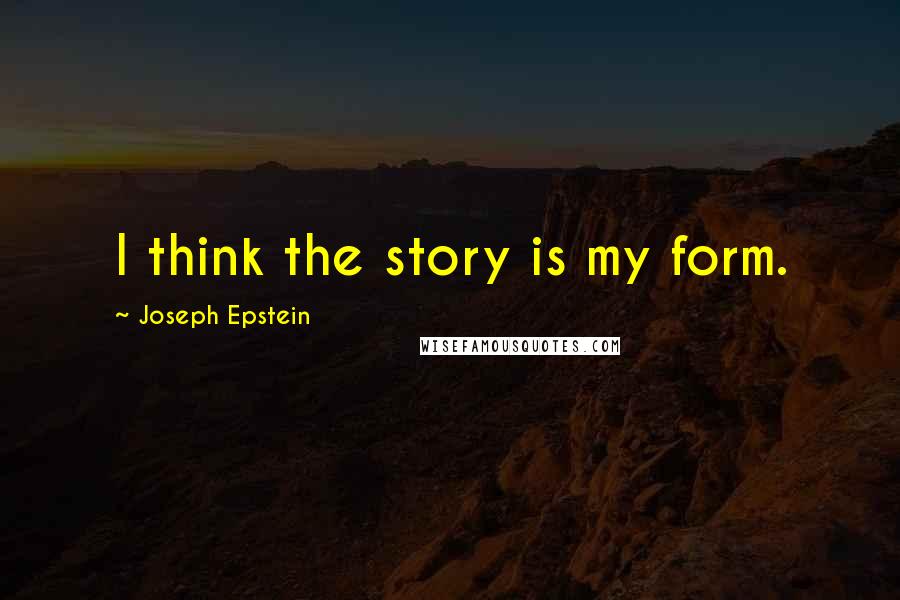Joseph Epstein Quotes: I think the story is my form.