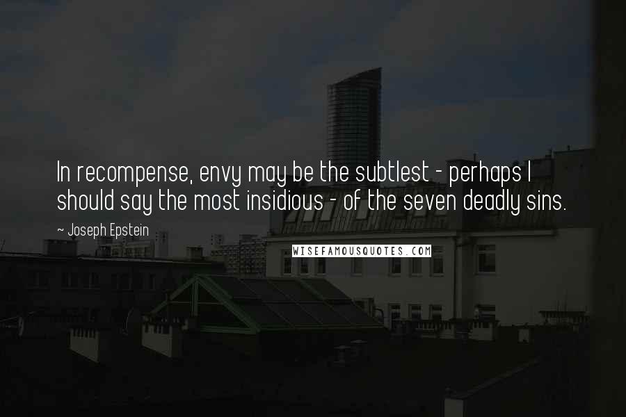 Joseph Epstein Quotes: In recompense, envy may be the subtlest - perhaps I should say the most insidious - of the seven deadly sins.