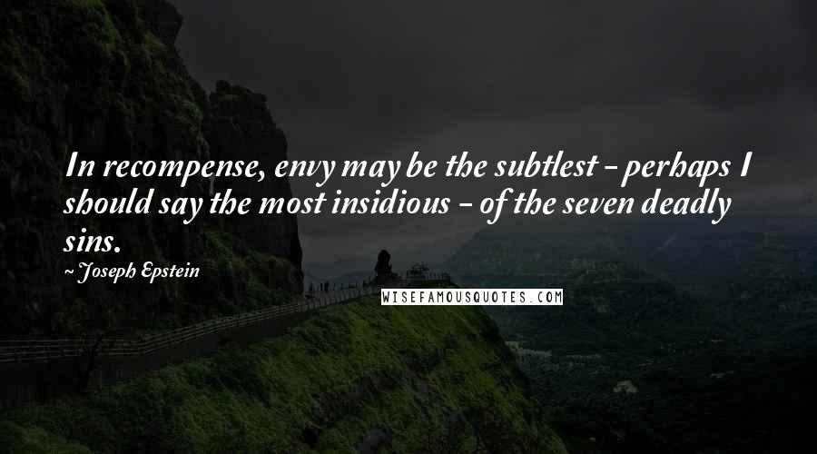 Joseph Epstein Quotes: In recompense, envy may be the subtlest - perhaps I should say the most insidious - of the seven deadly sins.