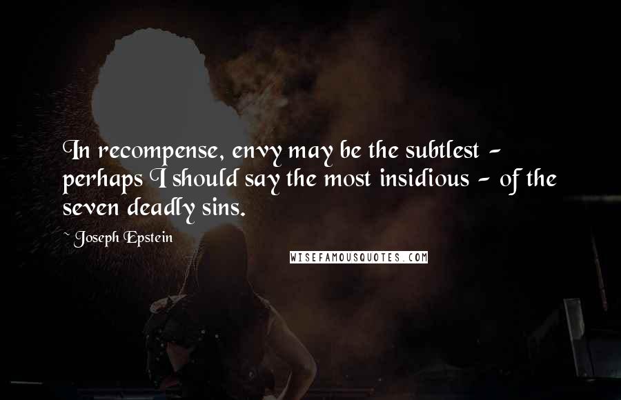 Joseph Epstein Quotes: In recompense, envy may be the subtlest - perhaps I should say the most insidious - of the seven deadly sins.