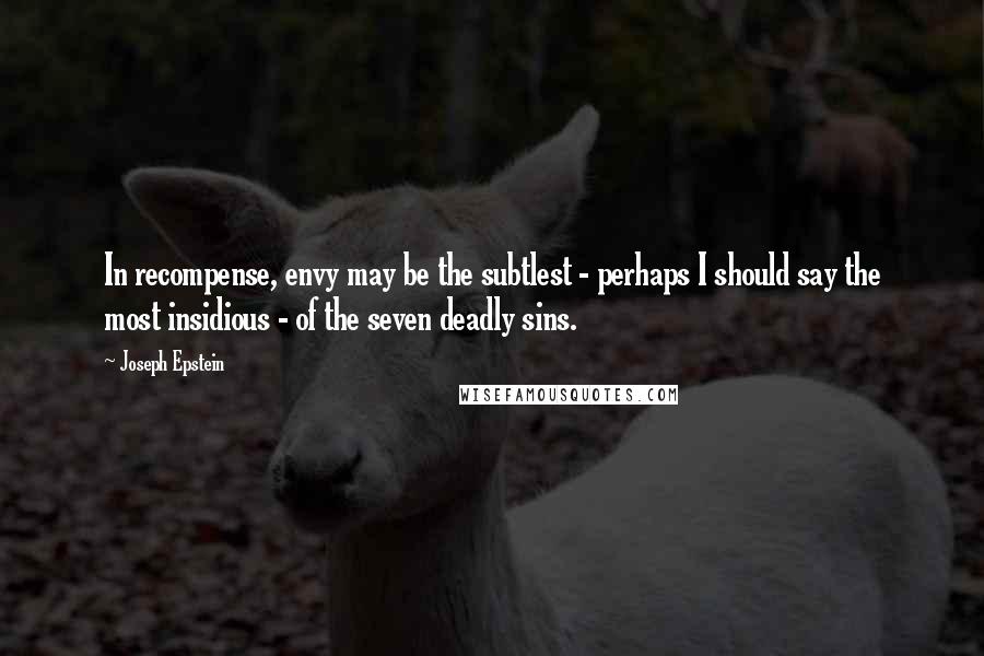 Joseph Epstein Quotes: In recompense, envy may be the subtlest - perhaps I should say the most insidious - of the seven deadly sins.