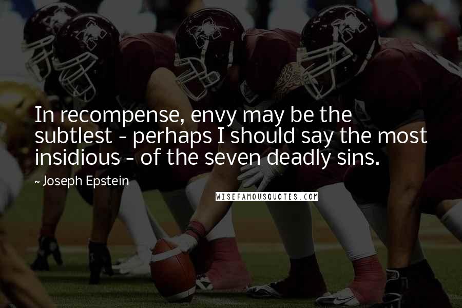 Joseph Epstein Quotes: In recompense, envy may be the subtlest - perhaps I should say the most insidious - of the seven deadly sins.