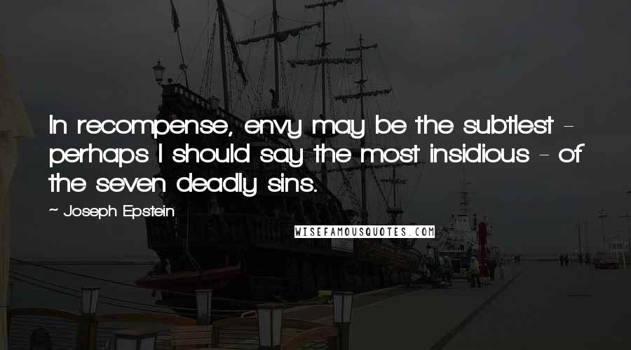 Joseph Epstein Quotes: In recompense, envy may be the subtlest - perhaps I should say the most insidious - of the seven deadly sins.