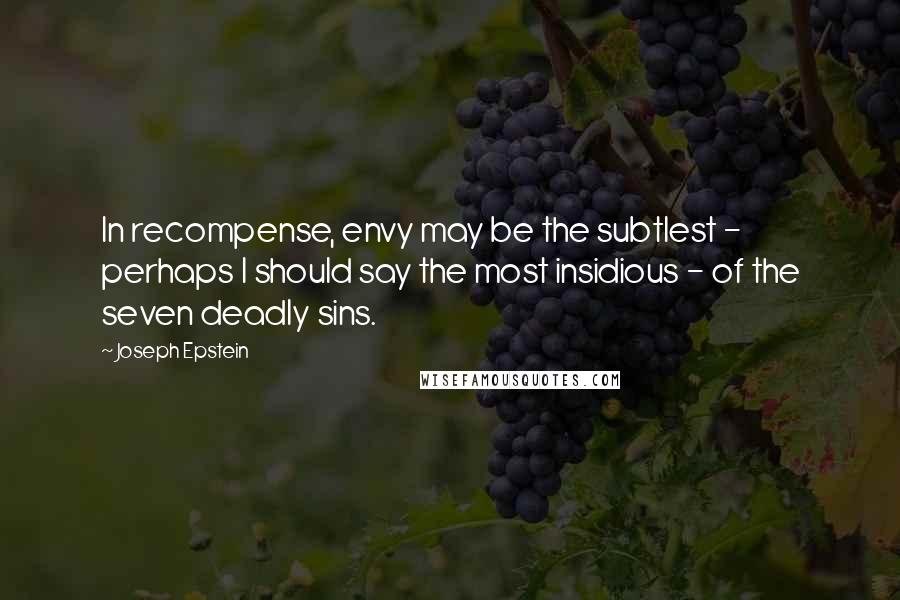Joseph Epstein Quotes: In recompense, envy may be the subtlest - perhaps I should say the most insidious - of the seven deadly sins.