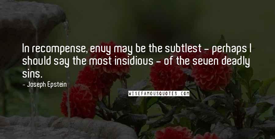 Joseph Epstein Quotes: In recompense, envy may be the subtlest - perhaps I should say the most insidious - of the seven deadly sins.