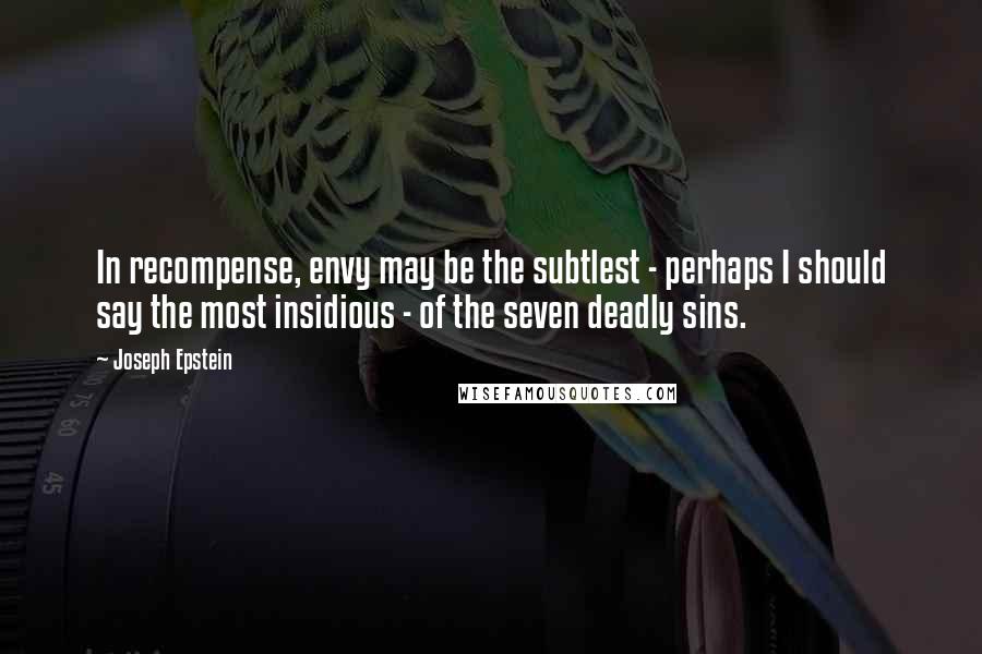 Joseph Epstein Quotes: In recompense, envy may be the subtlest - perhaps I should say the most insidious - of the seven deadly sins.