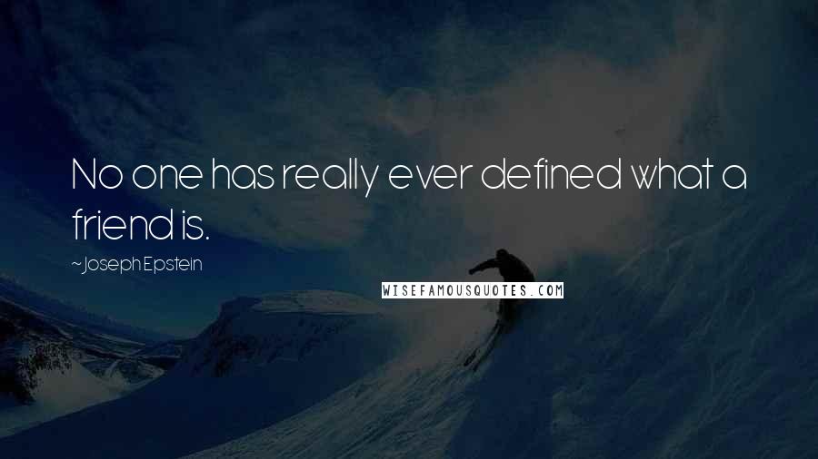 Joseph Epstein Quotes: No one has really ever defined what a friend is.