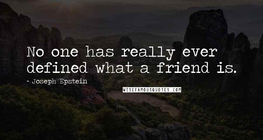 Joseph Epstein Quotes: No one has really ever defined what a friend is.
