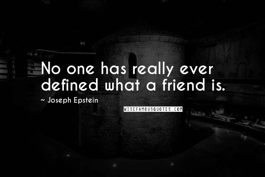 Joseph Epstein Quotes: No one has really ever defined what a friend is.