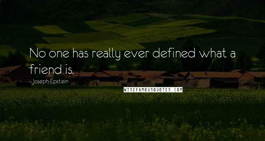 Joseph Epstein Quotes: No one has really ever defined what a friend is.