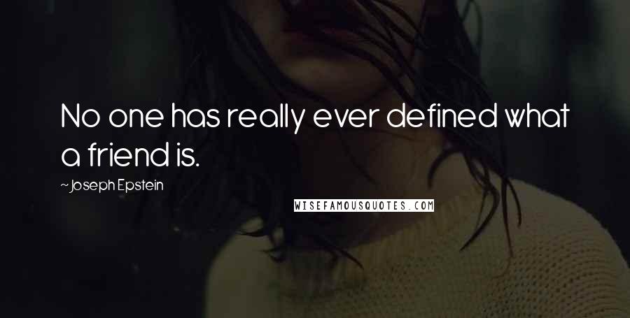 Joseph Epstein Quotes: No one has really ever defined what a friend is.