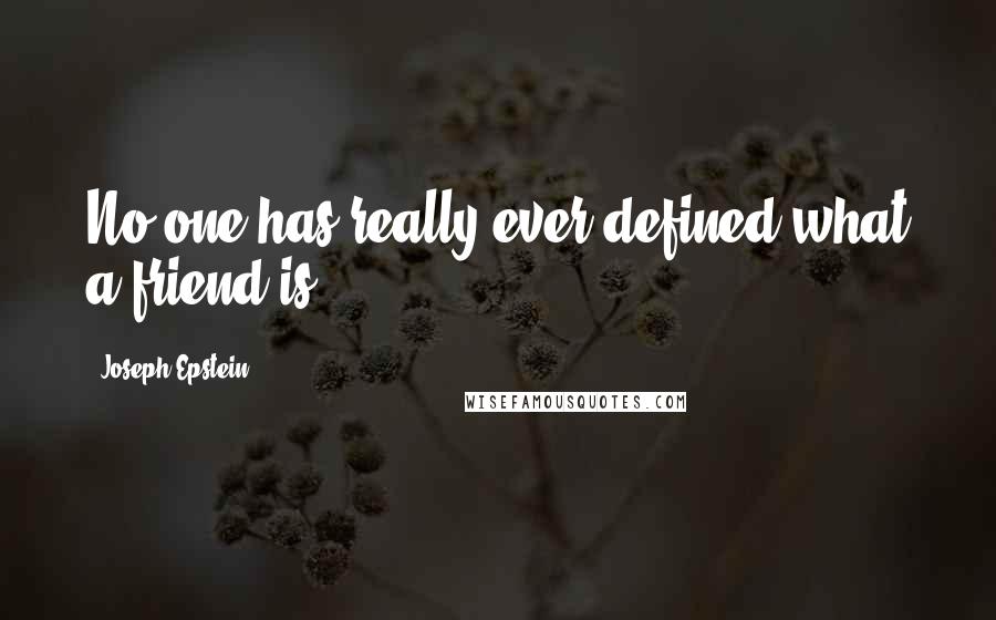 Joseph Epstein Quotes: No one has really ever defined what a friend is.