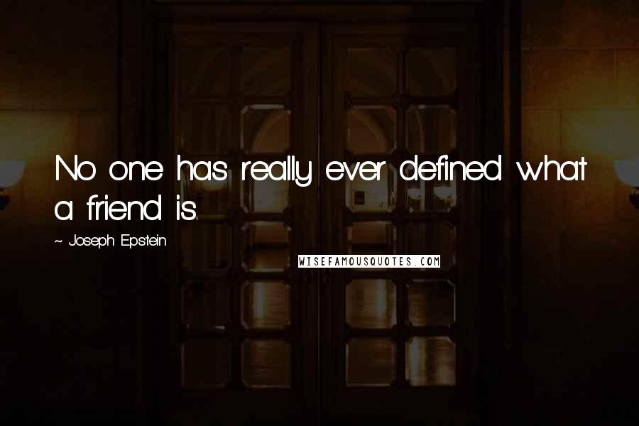 Joseph Epstein Quotes: No one has really ever defined what a friend is.