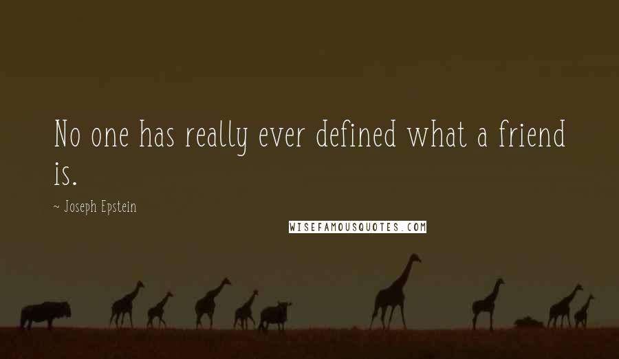 Joseph Epstein Quotes: No one has really ever defined what a friend is.