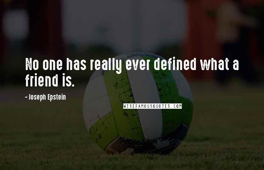 Joseph Epstein Quotes: No one has really ever defined what a friend is.