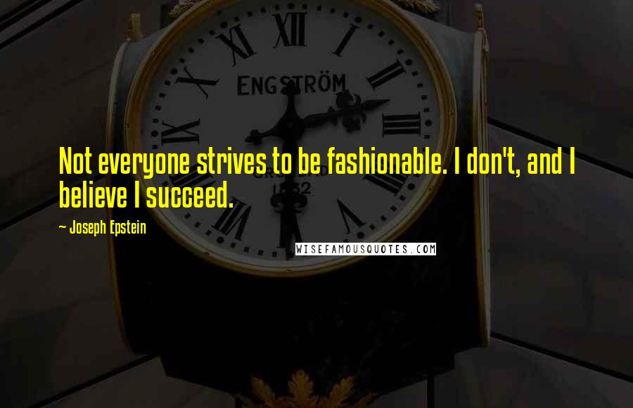 Joseph Epstein Quotes: Not everyone strives to be fashionable. I don't, and I believe I succeed.
