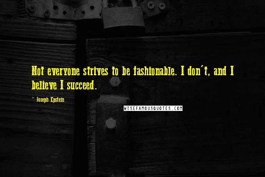 Joseph Epstein Quotes: Not everyone strives to be fashionable. I don't, and I believe I succeed.