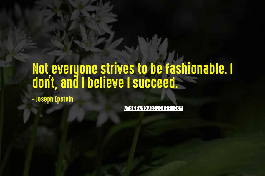 Joseph Epstein Quotes: Not everyone strives to be fashionable. I don't, and I believe I succeed.