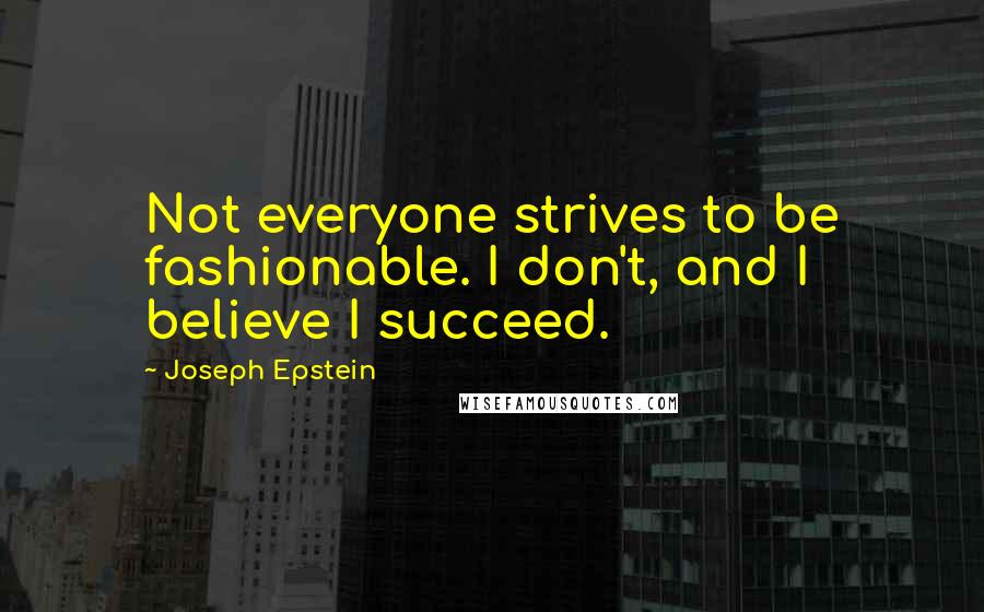 Joseph Epstein Quotes: Not everyone strives to be fashionable. I don't, and I believe I succeed.