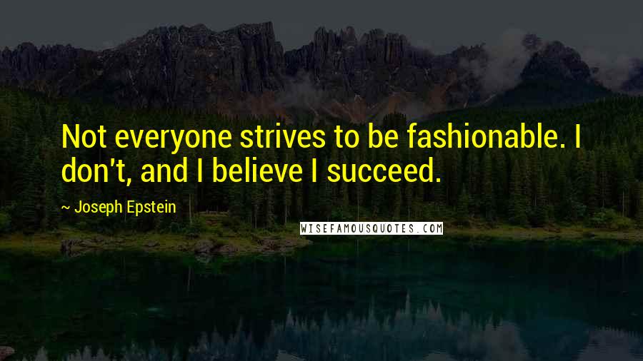 Joseph Epstein Quotes: Not everyone strives to be fashionable. I don't, and I believe I succeed.