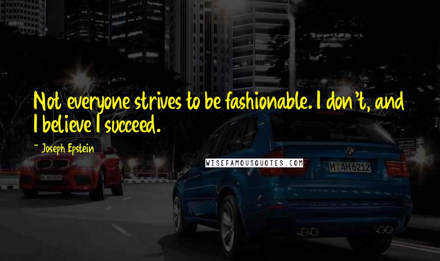 Joseph Epstein Quotes: Not everyone strives to be fashionable. I don't, and I believe I succeed.