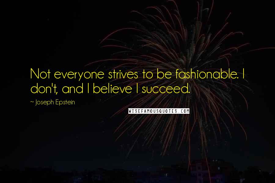 Joseph Epstein Quotes: Not everyone strives to be fashionable. I don't, and I believe I succeed.