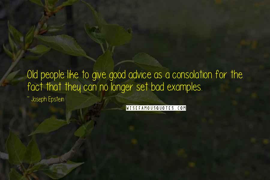 Joseph Epstein Quotes: Old people like to give good advice as a consolation for the fact that they can no longer set bad examples.