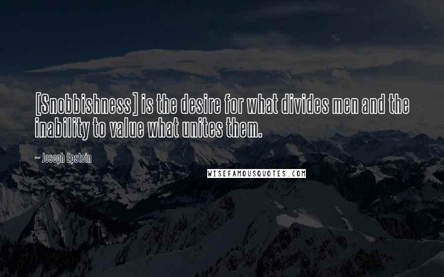 Joseph Epstein Quotes: [Snobbishness] is the desire for what divides men and the inability to value what unites them.