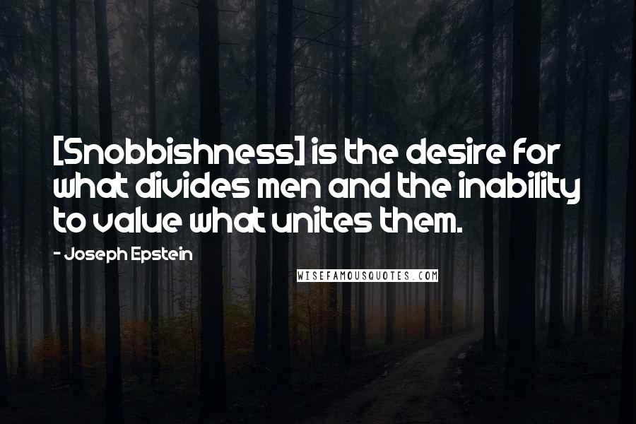 Joseph Epstein Quotes: [Snobbishness] is the desire for what divides men and the inability to value what unites them.