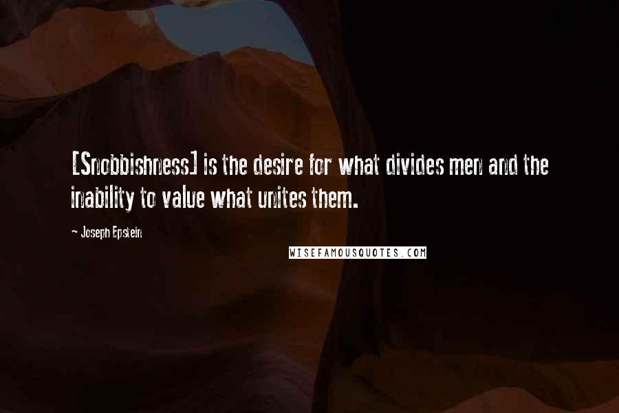 Joseph Epstein Quotes: [Snobbishness] is the desire for what divides men and the inability to value what unites them.