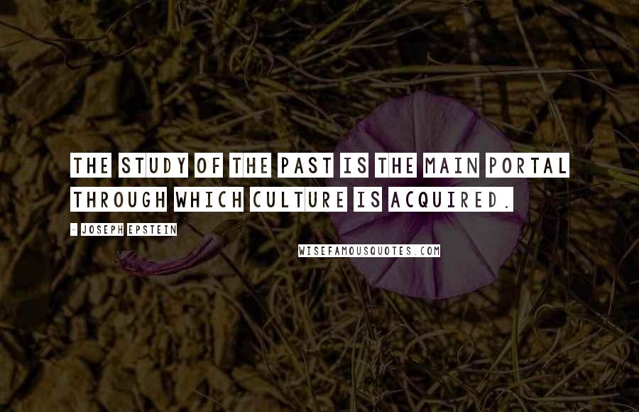 Joseph Epstein Quotes: The study of the past is the main portal through which culture is acquired.