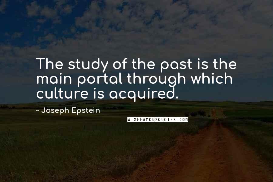 Joseph Epstein Quotes: The study of the past is the main portal through which culture is acquired.