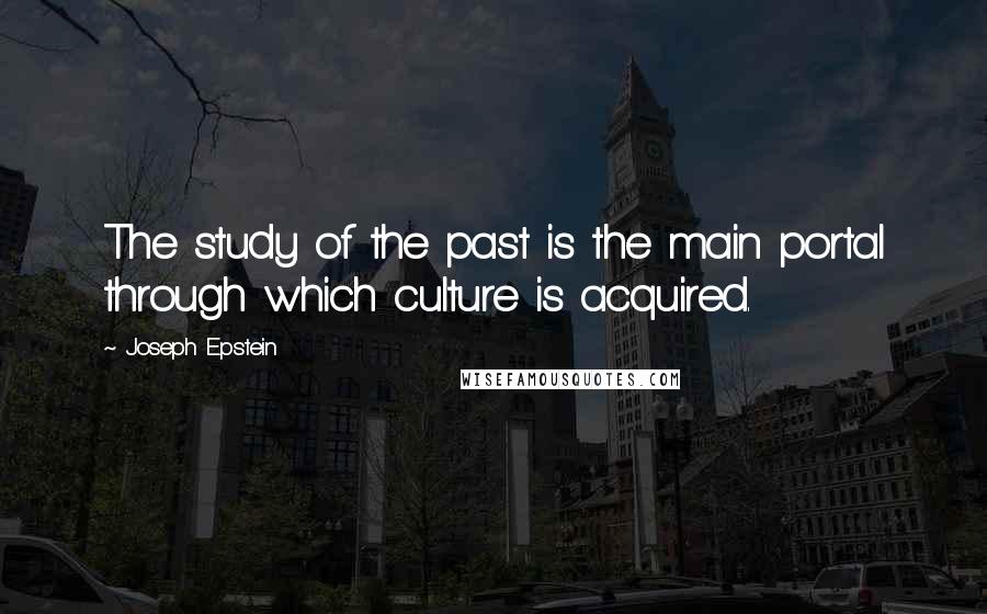 Joseph Epstein Quotes: The study of the past is the main portal through which culture is acquired.