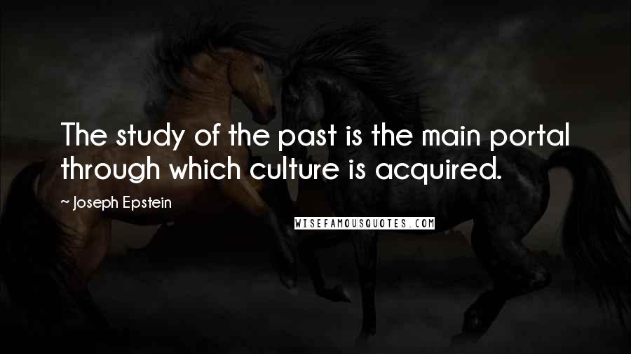 Joseph Epstein Quotes: The study of the past is the main portal through which culture is acquired.