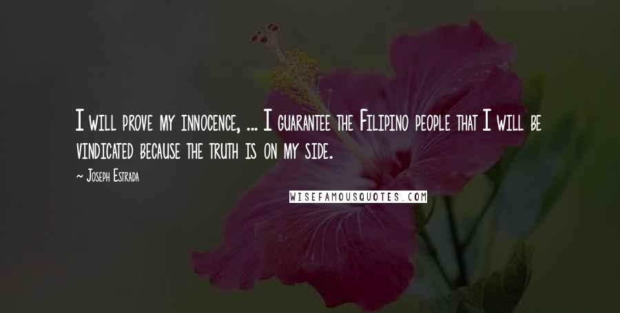 Joseph Estrada Quotes: I will prove my innocence, ... I guarantee the Filipino people that I will be vindicated because the truth is on my side.