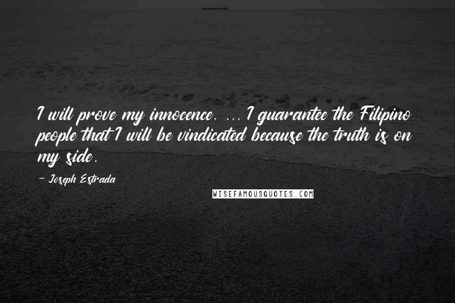 Joseph Estrada Quotes: I will prove my innocence, ... I guarantee the Filipino people that I will be vindicated because the truth is on my side.