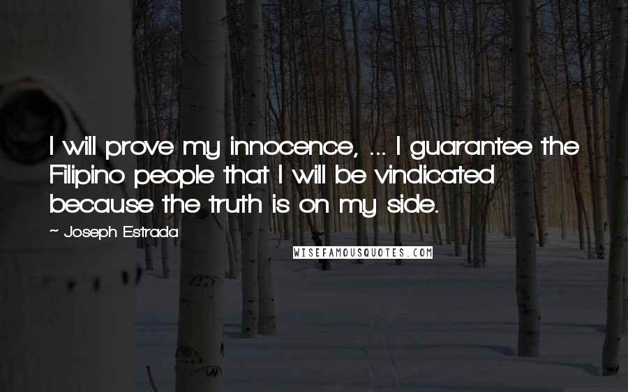 Joseph Estrada Quotes: I will prove my innocence, ... I guarantee the Filipino people that I will be vindicated because the truth is on my side.