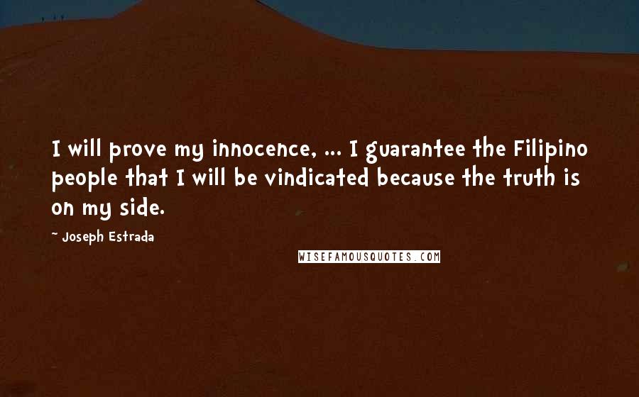 Joseph Estrada Quotes: I will prove my innocence, ... I guarantee the Filipino people that I will be vindicated because the truth is on my side.