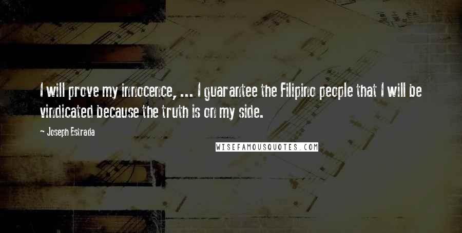 Joseph Estrada Quotes: I will prove my innocence, ... I guarantee the Filipino people that I will be vindicated because the truth is on my side.